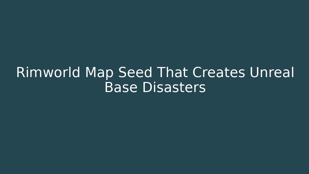 Rimworld Map Seed That Creates Unreal Base Disasters
