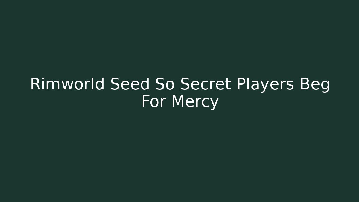Rimworld Seed So Secret Players Beg For Mercy
