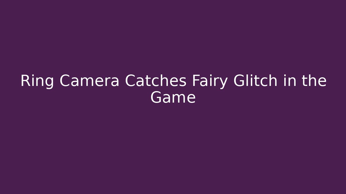 Ring Camera Catches Fairy Glitch in the Game
