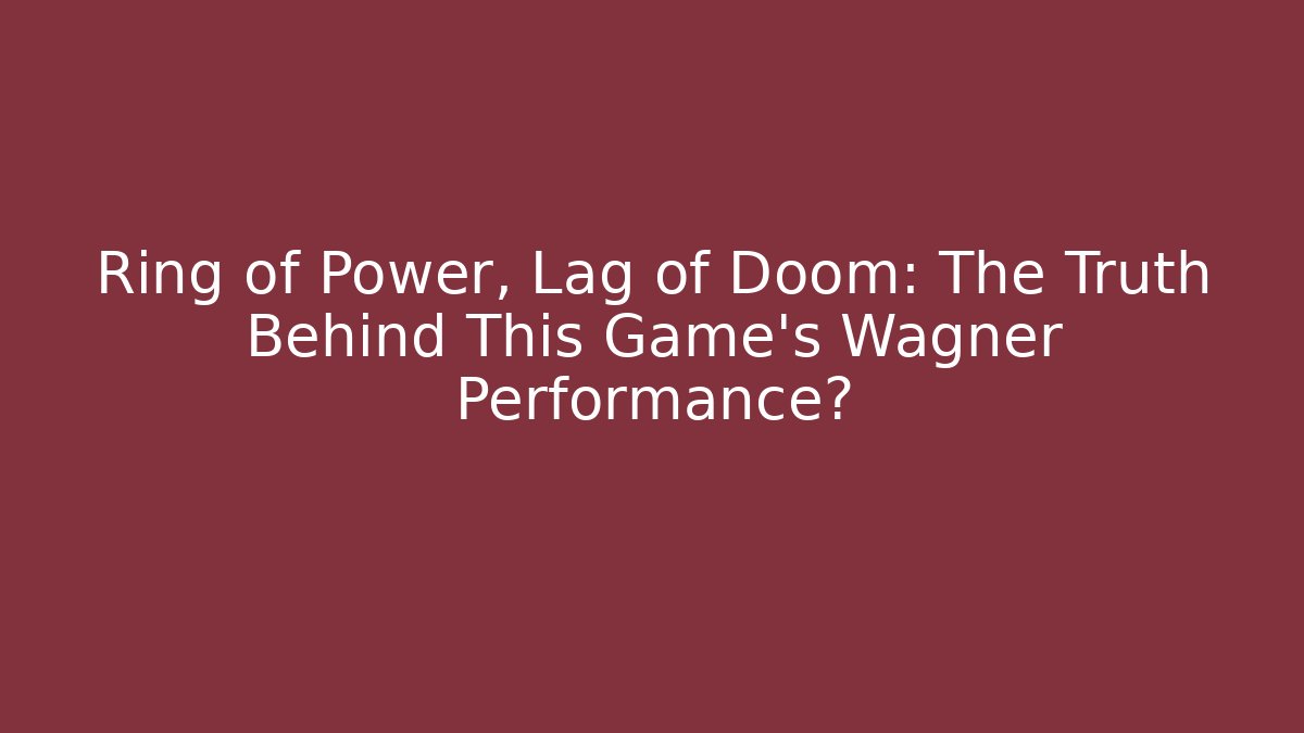 Ring of Power, Lag of Doom: The Truth Behind This Game's Wagner Performance?