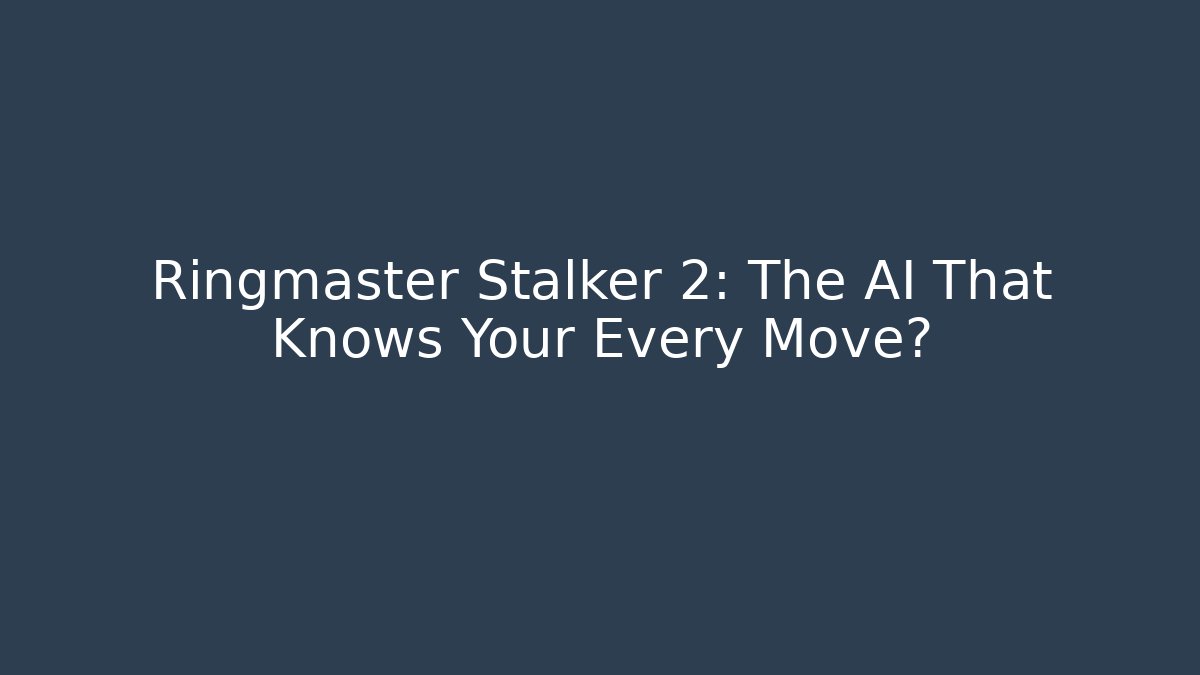 Ringmaster Stalker 2: The AI That Knows Your Every Move?