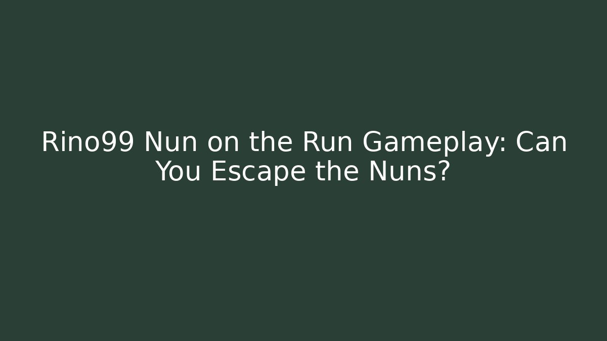 Rino99 Nun on the Run Gameplay: Can You Escape the Nuns?