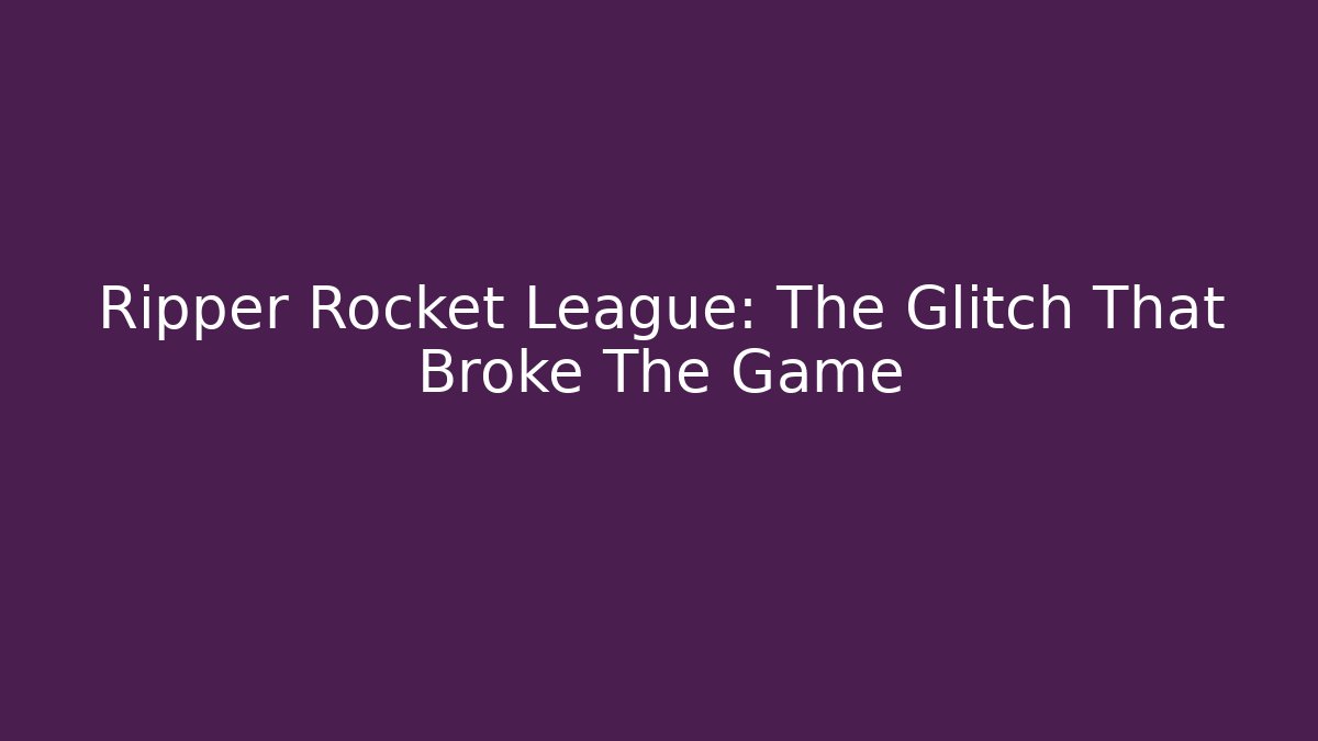 Ripper Rocket League: The Glitch That Broke The Game