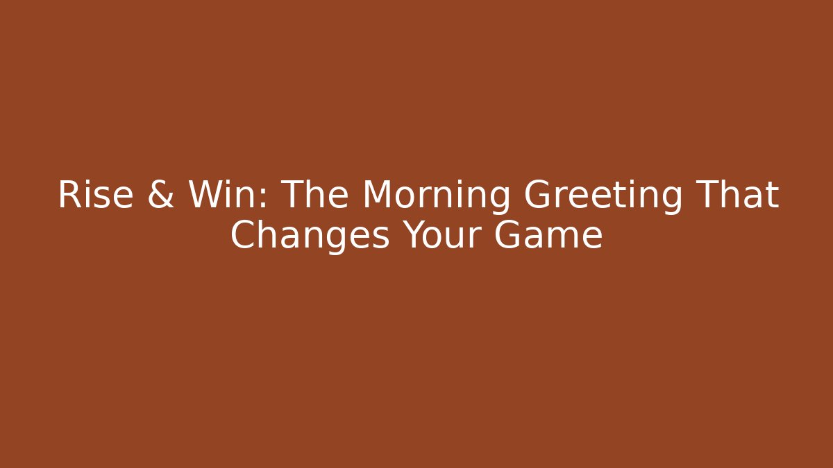 Rise & Win: The Morning Greeting That Changes Your Game