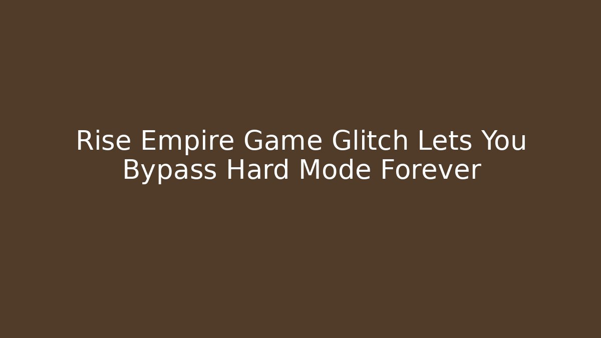Rise Empire Game Glitch Lets You Bypass Hard Mode Forever
