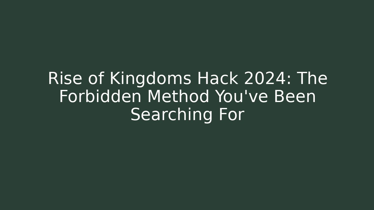 Rise of Kingdoms Hack 2024: The Forbidden Method You’ve Been Searching For