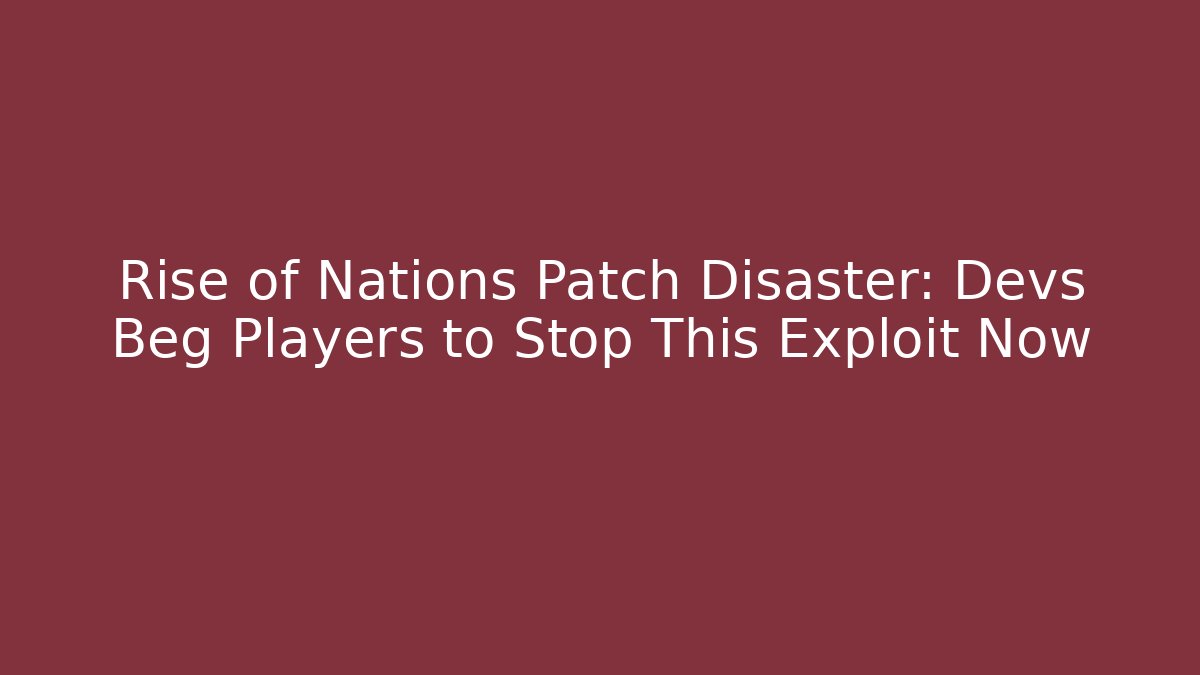 Rise of Nations Patch Disaster: Devs Beg Players to Stop This Exploit Now