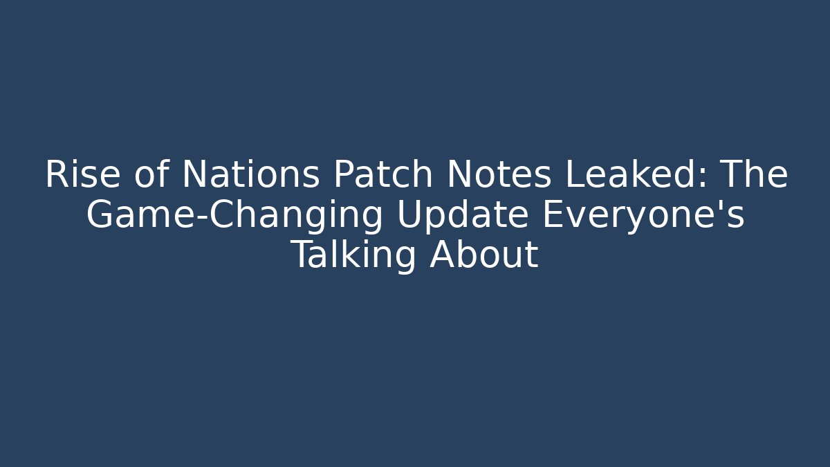 Rise of Nations Patch Notes Leaked: The Game-Changing Update Everyone’s Talking About