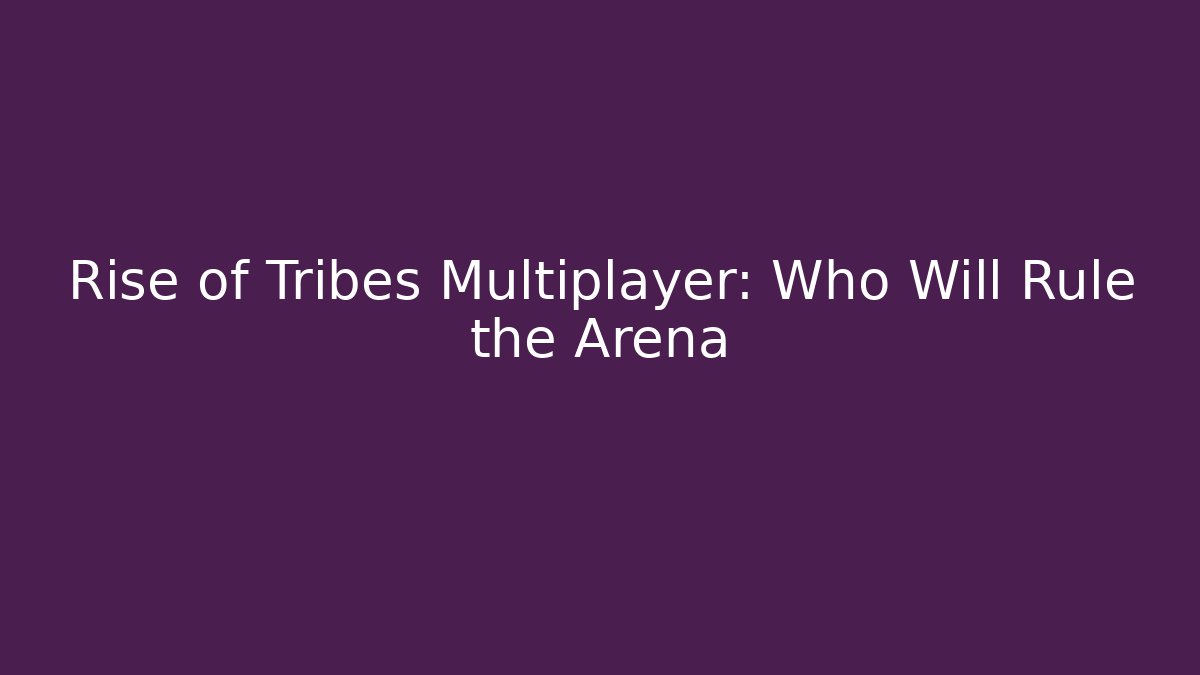 Rise of Tribes Multiplayer: Who Will Rule the Arena