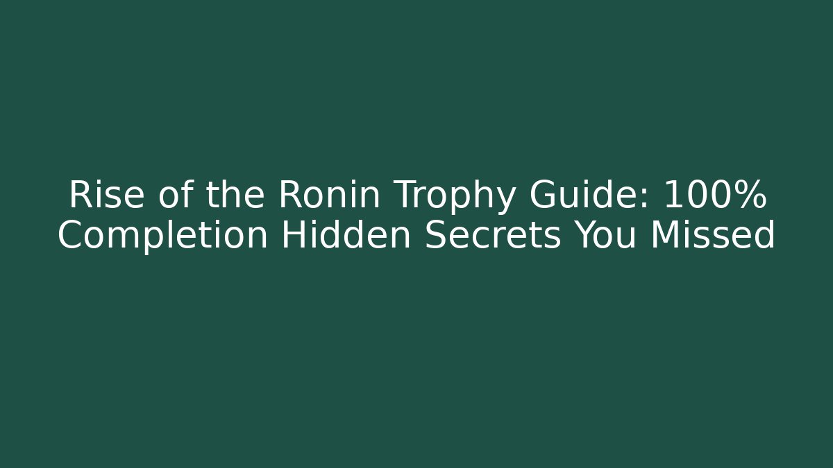 Rise of the Ronin Trophy Guide: 100% Completion Hidden Secrets You Missed
