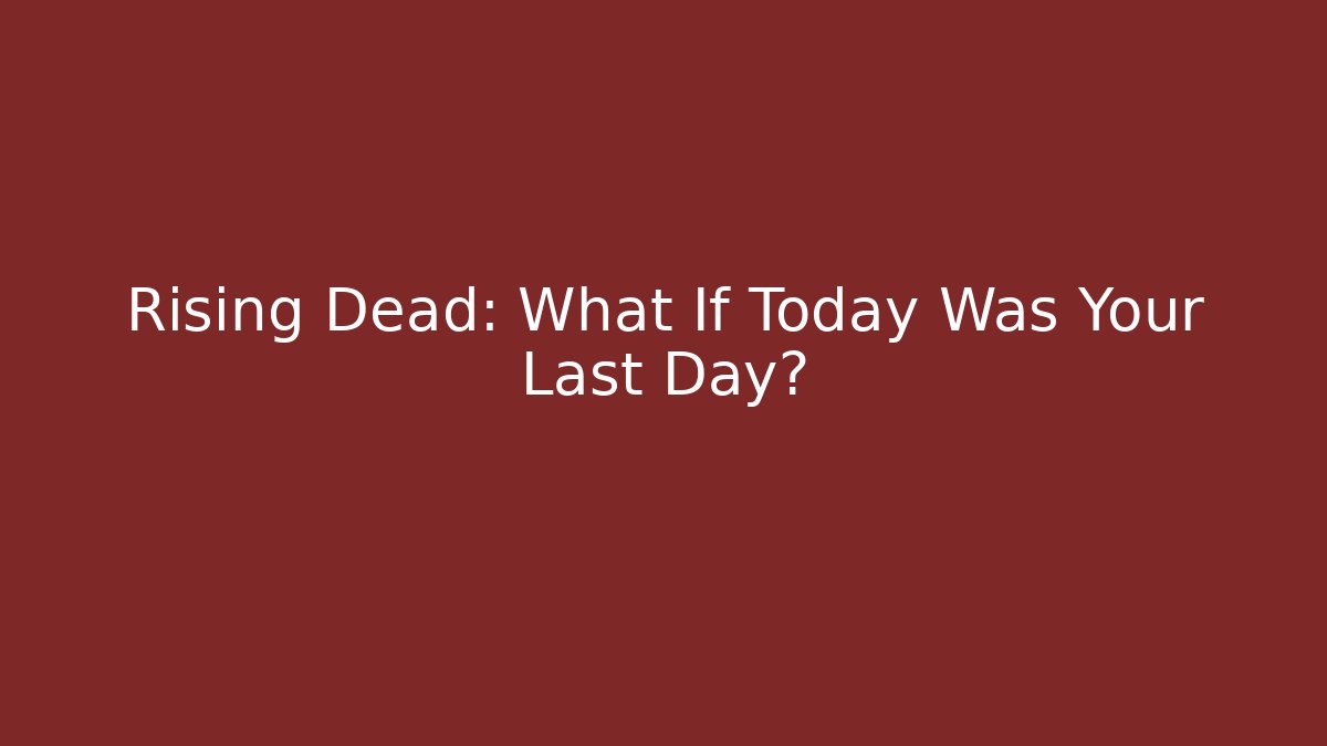 Rising Dead: What If Today Was Your Last Day?