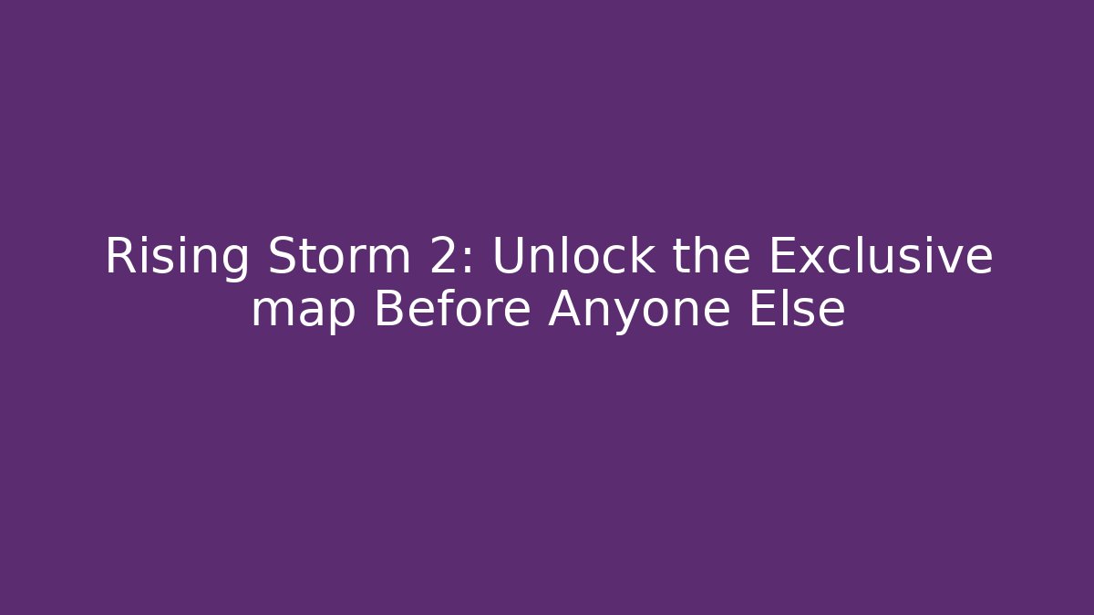 Rising Storm 2: Unlock the Exclusive map Before Anyone Else