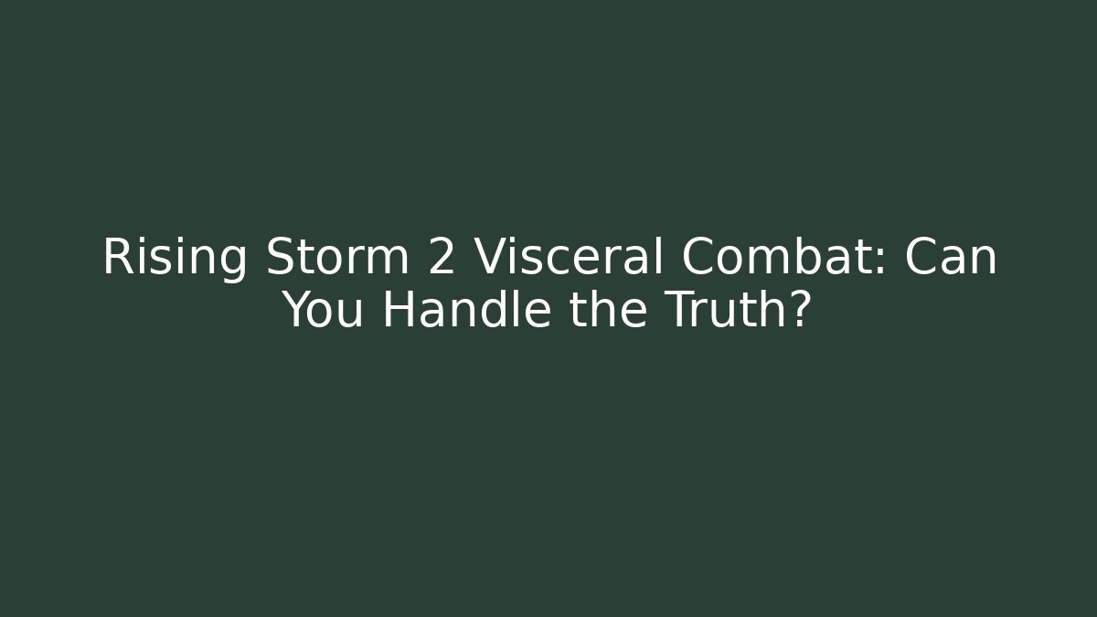 Rising Storm 2 Visceral Combat: Can You Handle the Truth?