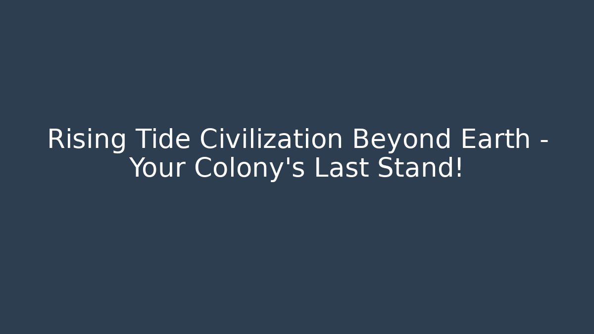 Rising Tide Civilization Beyond Earth – Your Colony’s Last Stand!