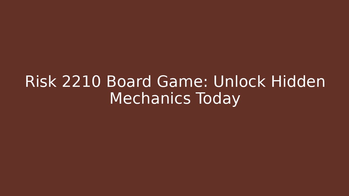 Risk 2210 Board Game: Unlock Hidden Mechanics Today