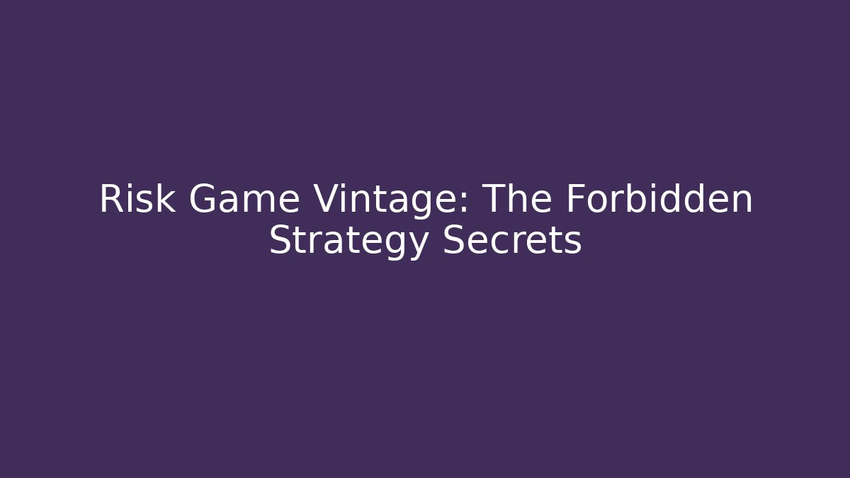 Risk Game Vintage: The Forbidden Strategy Secrets