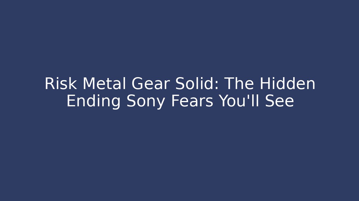 Risk Metal Gear Solid: The Hidden Ending Sony Fears You'll See
