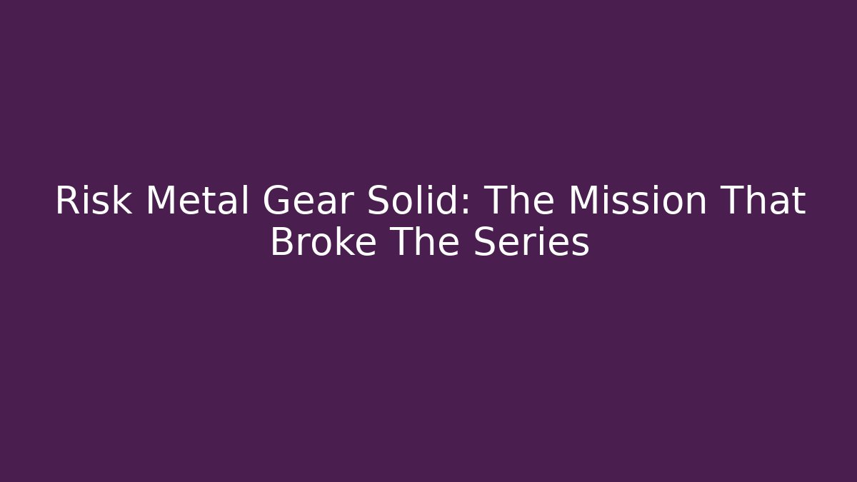 Risk Metal Gear Solid: The Mission That Broke The Series