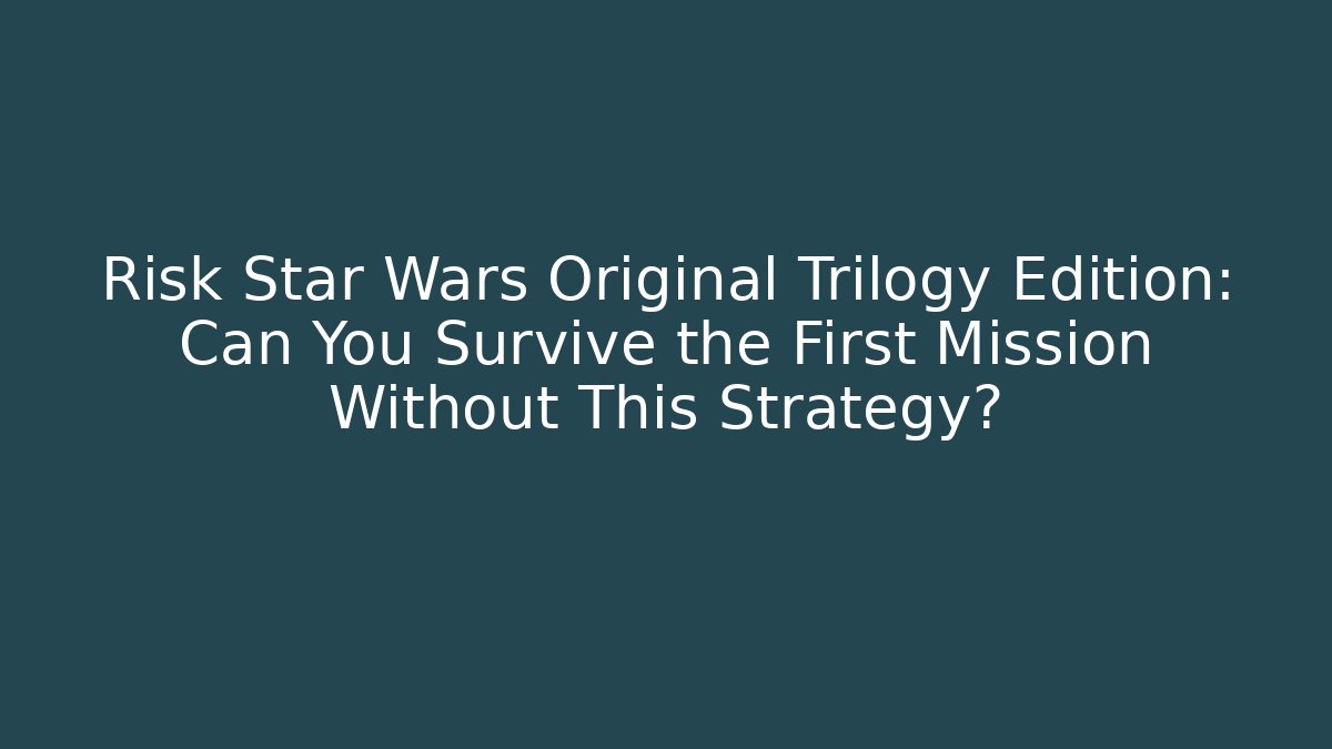 Risk Star Wars Original Trilogy Edition: Can You Survive the First Mission Without This Strategy?