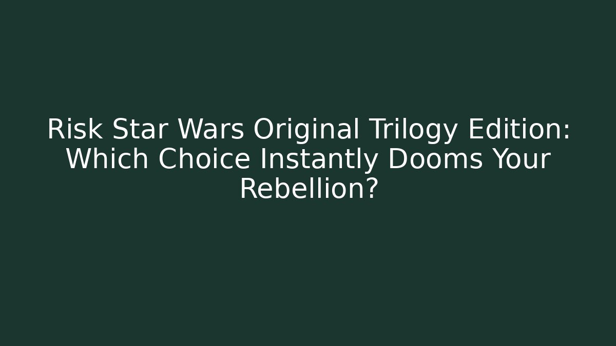 Risk Star Wars Original Trilogy Edition: Which Choice Instantly Dooms Your Rebellion?