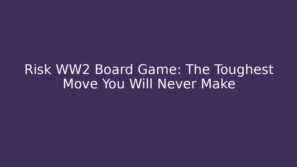 Risk WW2 Board Game: The Toughest Move You Will Never Make