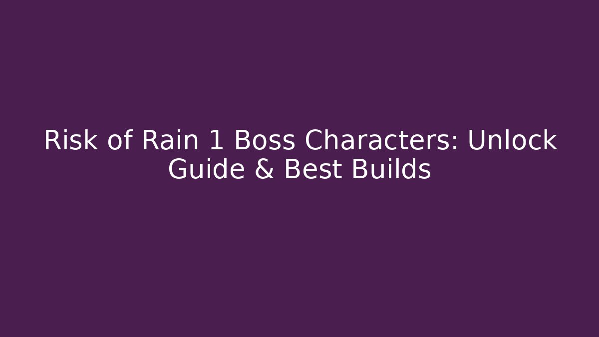 Risk of Rain 1 Boss Characters: Unlock Guide & Best Builds