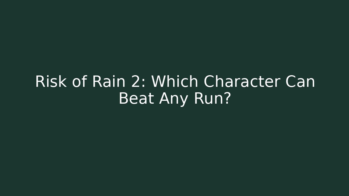 Risk of Rain 2: Which Character Can Beat Any Run?