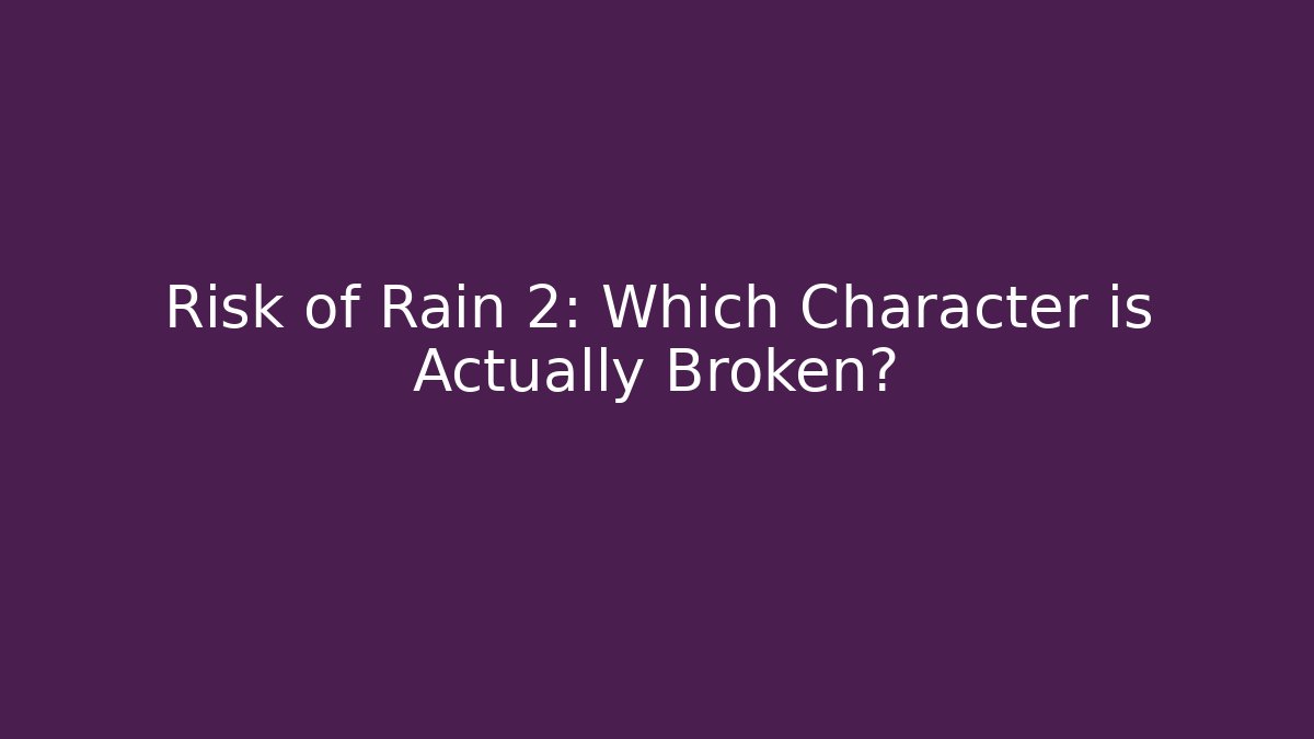 Risk of Rain 2: Which Character is Actually Broken?