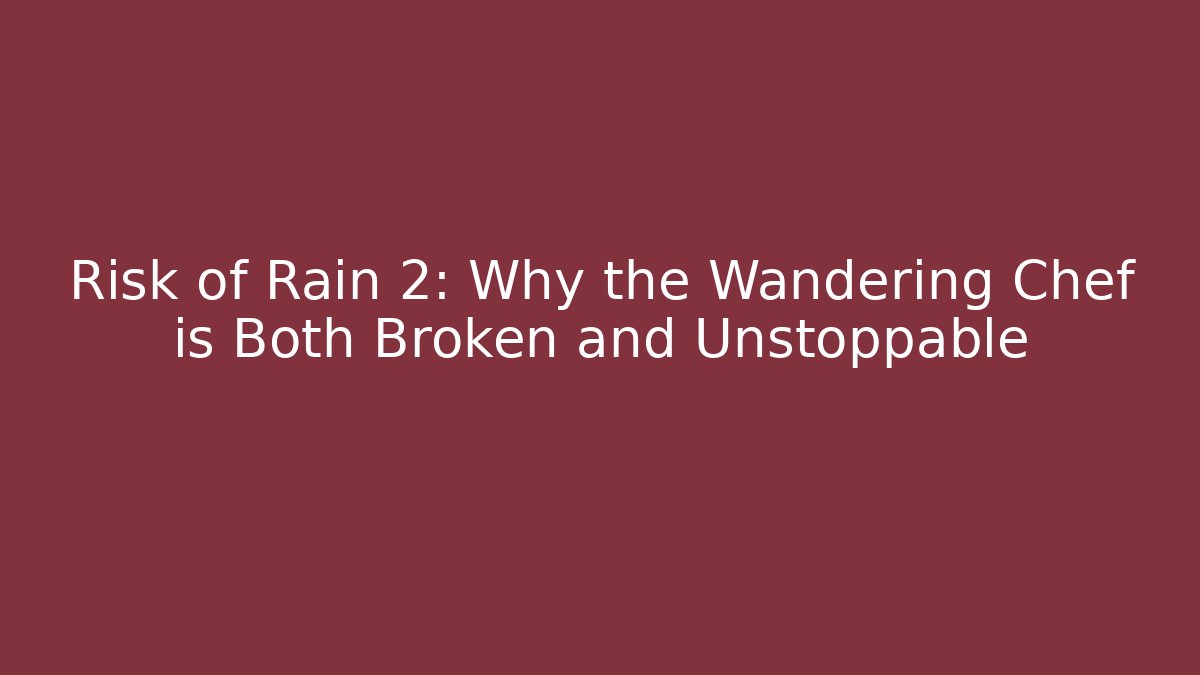 Risk of Rain 2: Why the Wandering Chef is Both Broken and Unstoppable