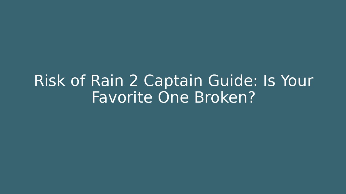 Risk of Rain 2 Captain Guide: Is Your Favorite One Broken?