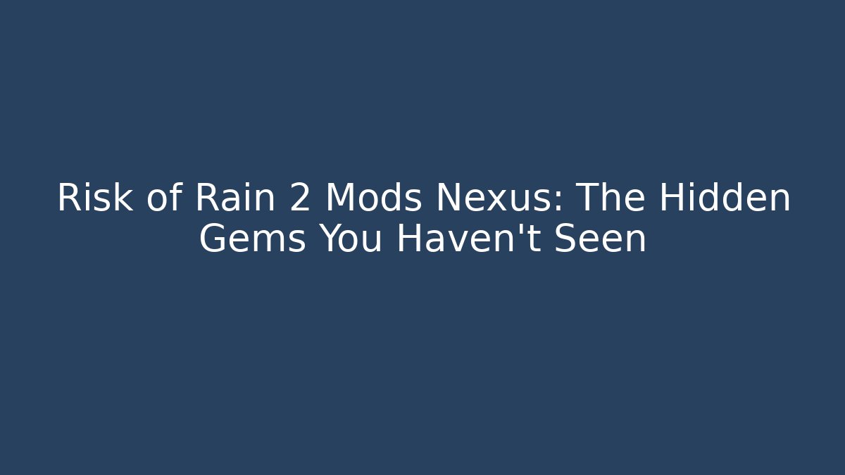 Risk of Rain 2 Mods Nexus: The Hidden Gems You Haven't Seen
