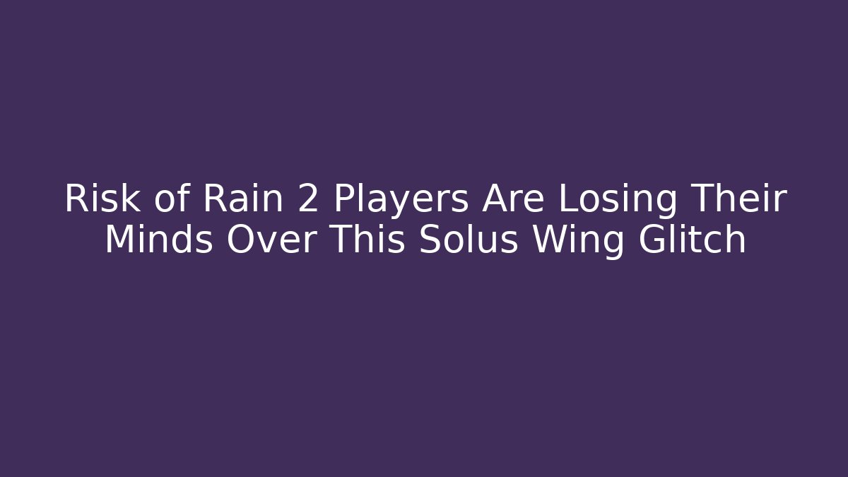 Risk of Rain 2 Players Are Losing Their Minds Over This Solus Wing Glitch