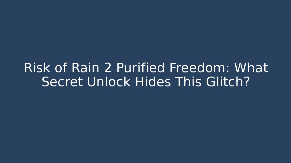 Risk of Rain 2 Purified Freedom: What Secret Unlock Hides This Glitch?