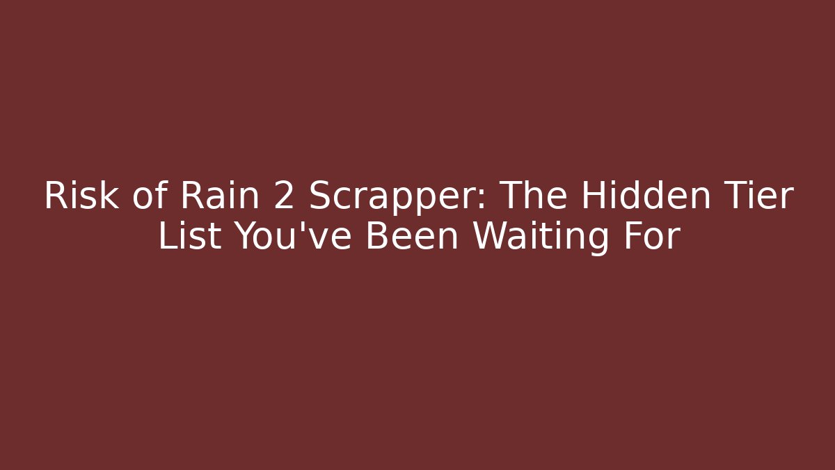 Risk of Rain 2 Scrapper: The Hidden Tier List You’ve Been Waiting For