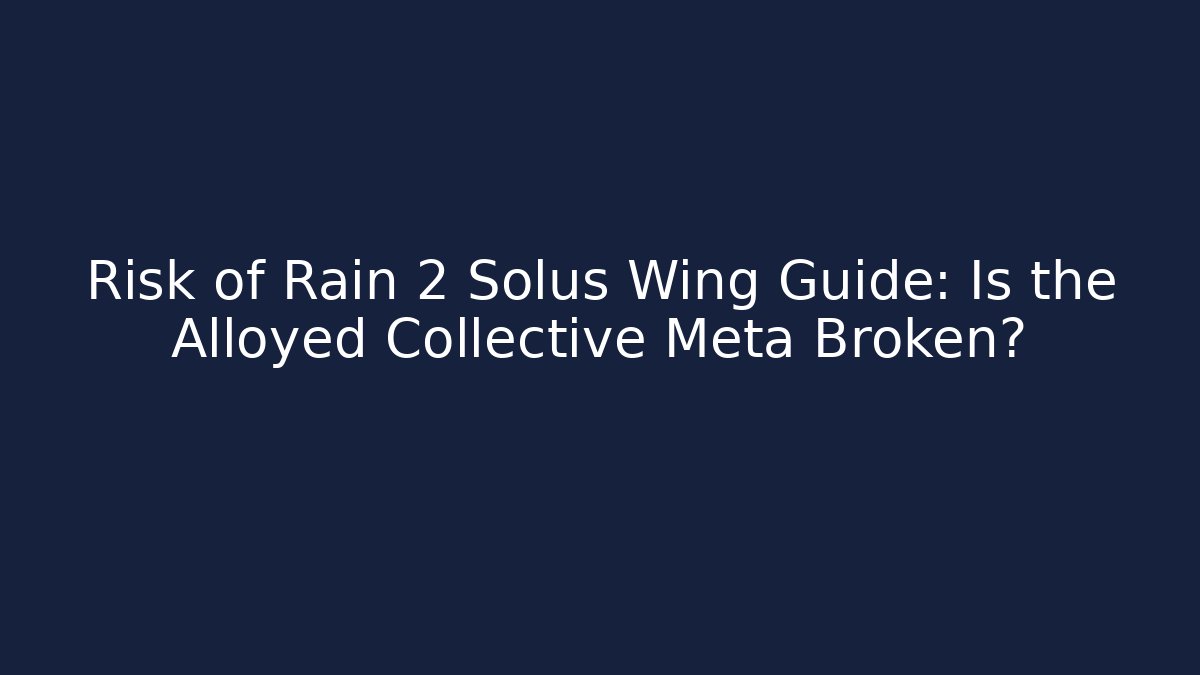 Risk of Rain 2 Solus Wing Guide: Is the Alloyed Collective Meta Broken?