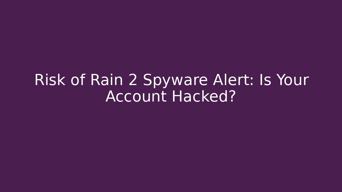 Risk of Rain 2 Spyware Alert: Is Your Account Hacked?