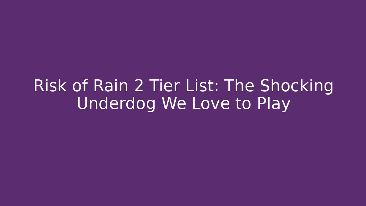 Risk of Rain 2 Tier List: The Shocking Underdog We Love to Play