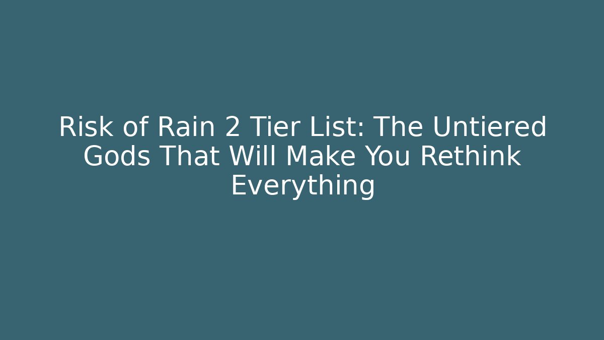 Risk of Rain 2 Tier List: The Untiered Gods That Will Make You Rethink Everything