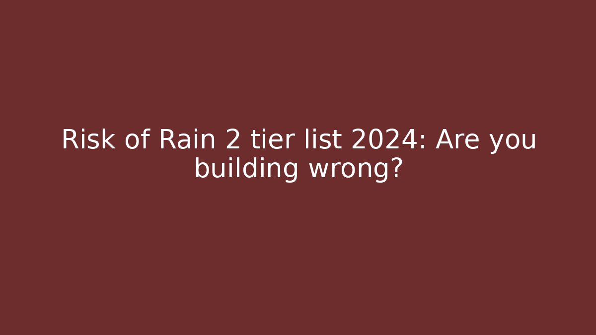 Risk of Rain 2 tier list 2024: Are you building wrong?