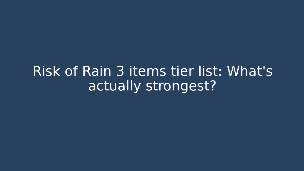 Risk of Rain 3 items tier list: What’s actually strongest?