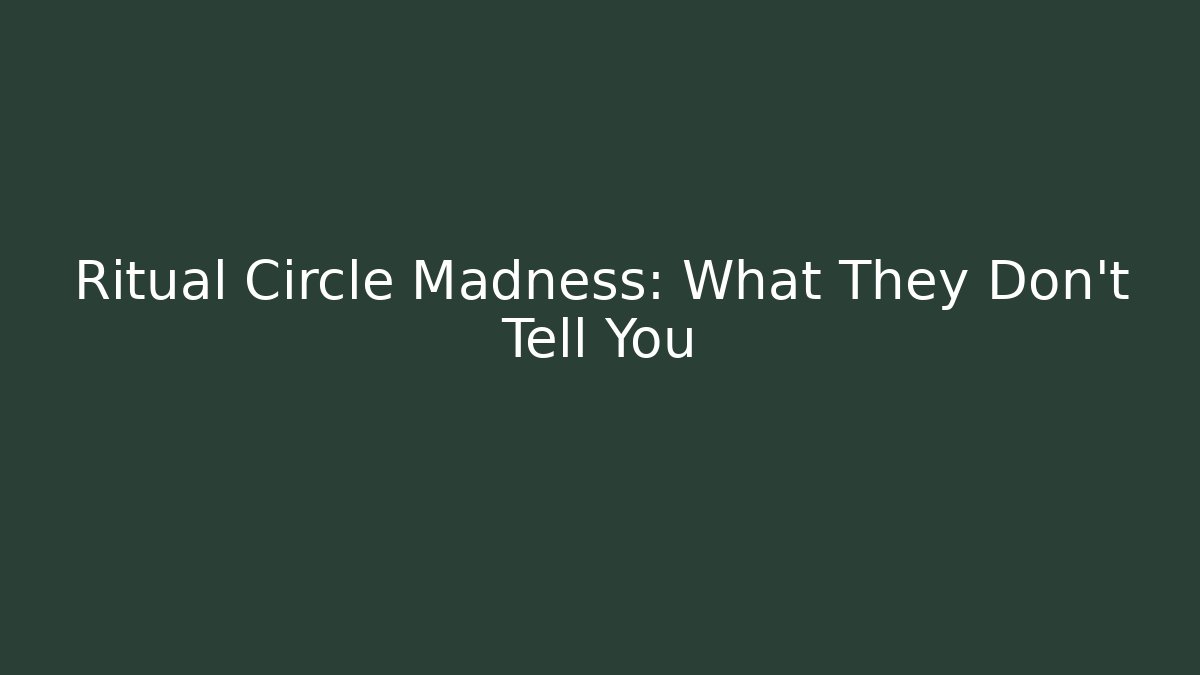 Ritual Circle Madness: What They Don't Tell You