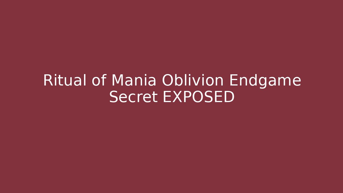Ritual of Mania Oblivion Endgame Secret EXPOSED