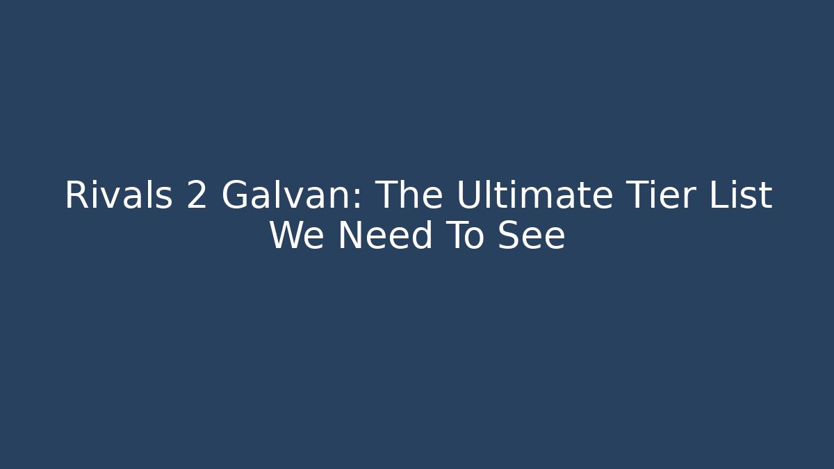 Rivals 2 Galvan: The Ultimate Tier List We Need To See