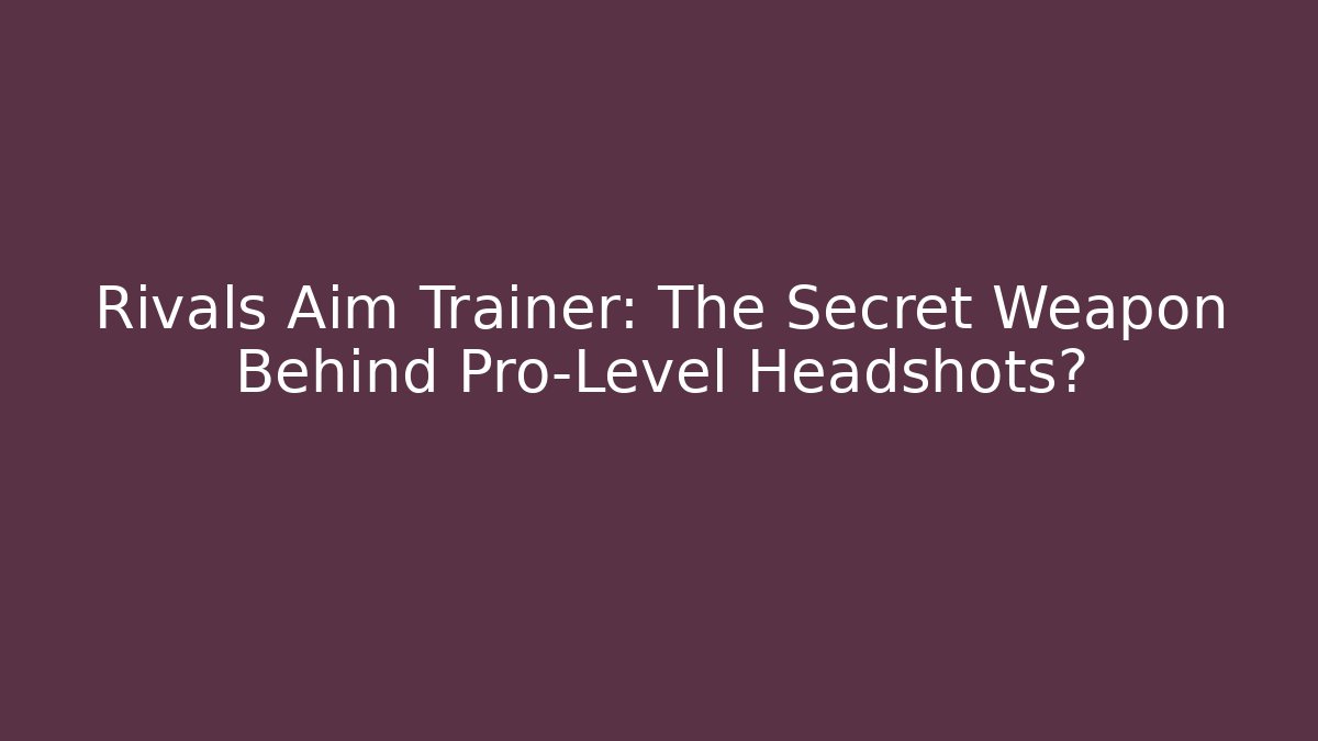Rivals Aim Trainer: The Secret Weapon Behind Pro-Level Headshots?
