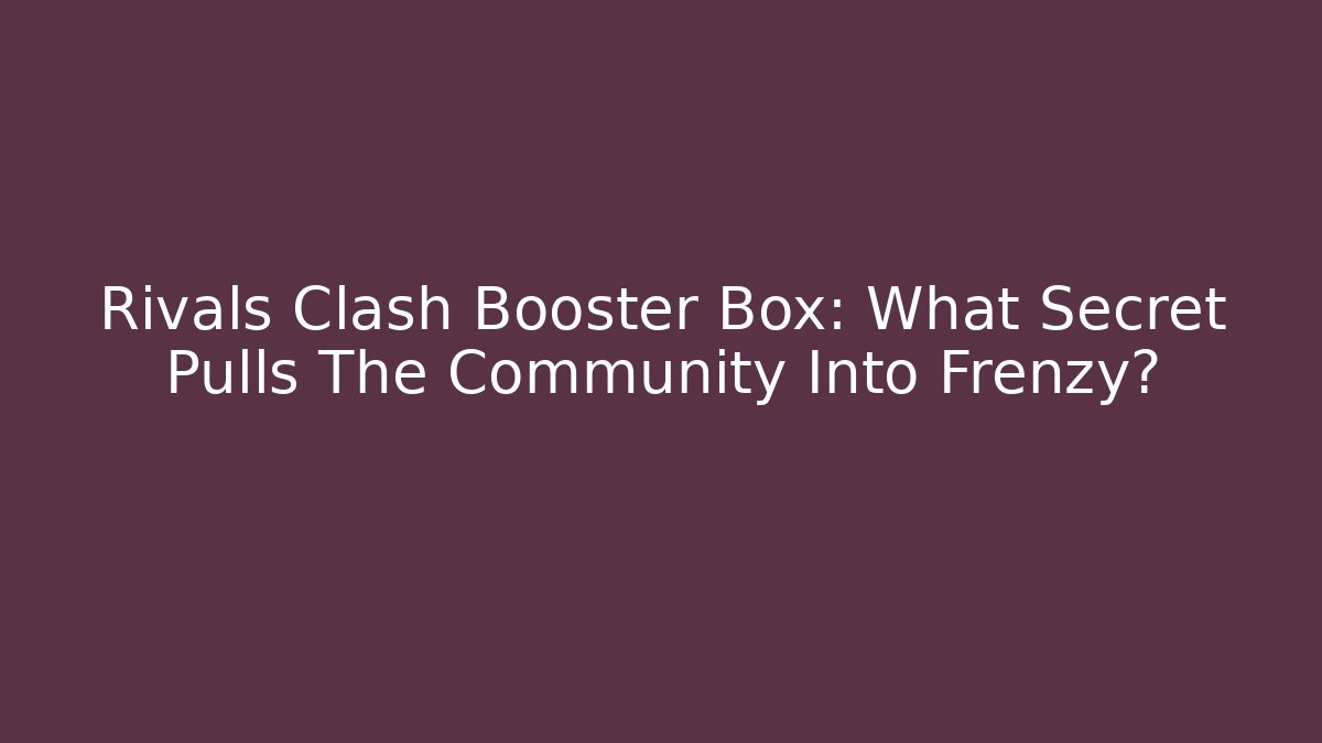 Rivals Clash Booster Box: What Secret Pulls The Community Into Frenzy?