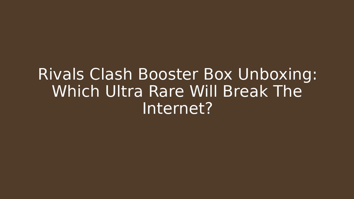 Rivals Clash Booster Box Unboxing: Which Ultra Rare Will Break The Internet?