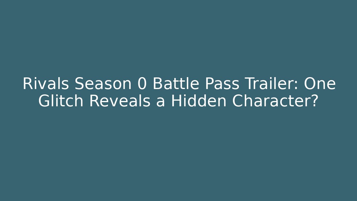 Rivals Season 0 Battle Pass Trailer: One Glitch Reveals a Hidden Character?