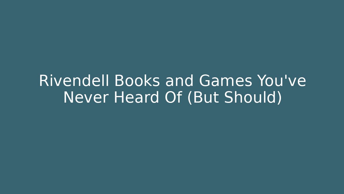 Rivendell Books and Games You've Never Heard Of (But Should)