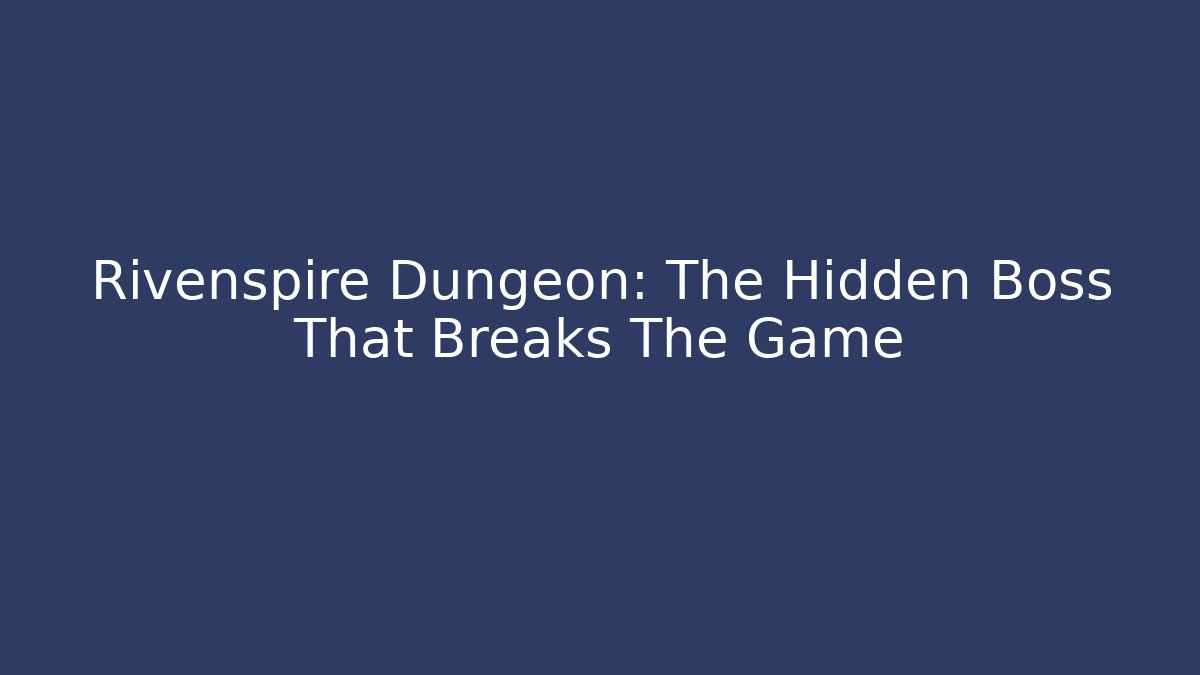 Rivenspire Dungeon: The Hidden Boss That Breaks The Game