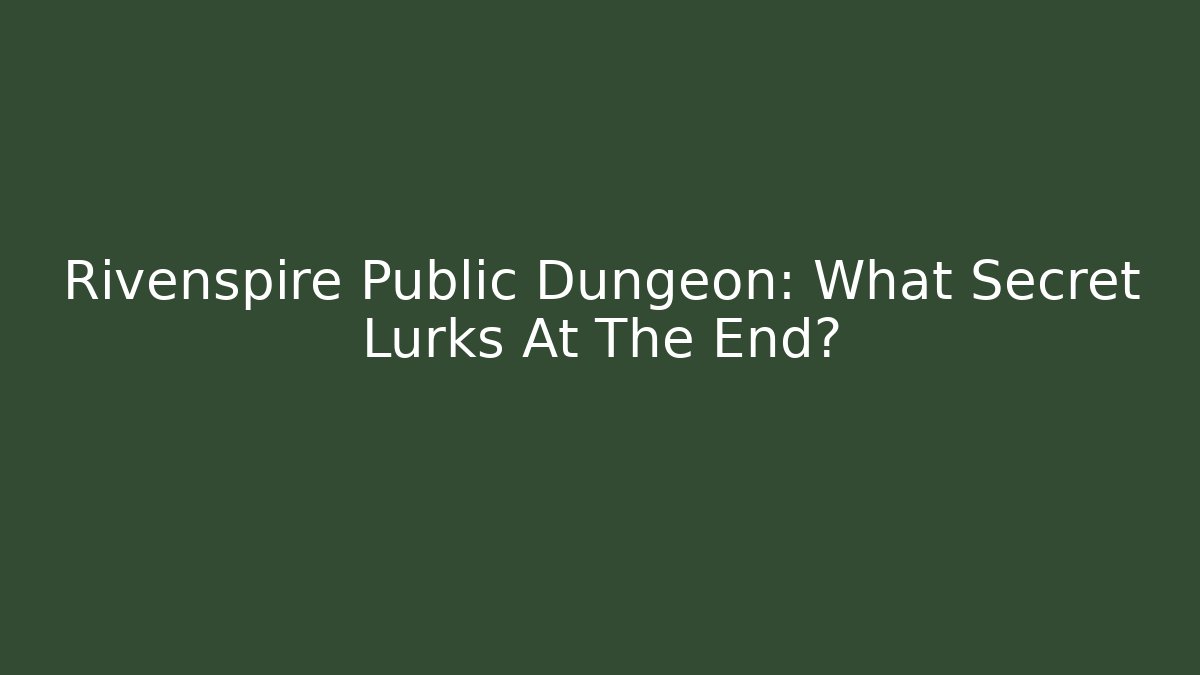 Rivenspire Public Dungeon: What Secret Lurks At The End?